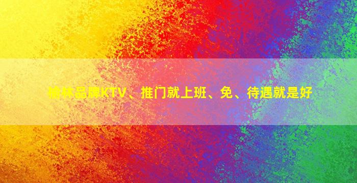 榆林品牌KTV、推门就上班、免、待遇就是好